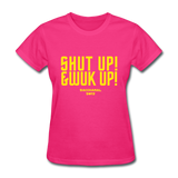 Shut Up & Wuk Up Custom Tee Shirt - Women(Rasshole Edition) - fuchsia